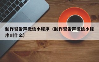 曹县制作警告声微信小程序（制作警告声微信小程序叫什么）