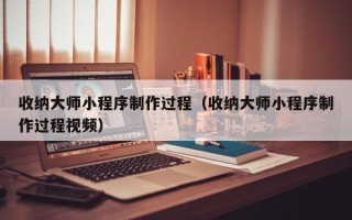 曹县收纳大师小程序制作过程（收纳大师小程序制作过程视频）