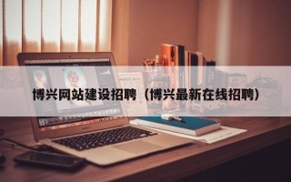 曹县博兴网站建设招聘（博兴最新在线招聘）