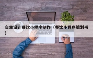 曹县自主设计餐饮小程序制作（餐饮小程序策划书）