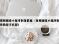 曹县视频图库小程序制作教程（视频图库小程序制作教程手机版）